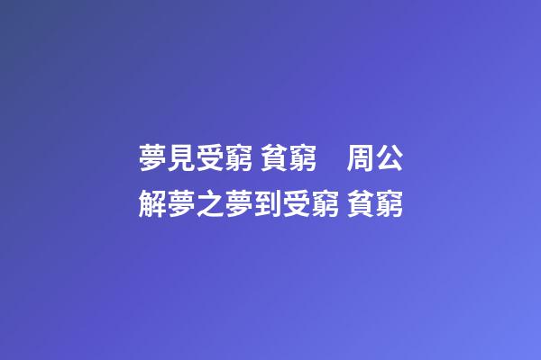 夢見受窮 貧窮　周公解夢之夢到受窮 貧窮